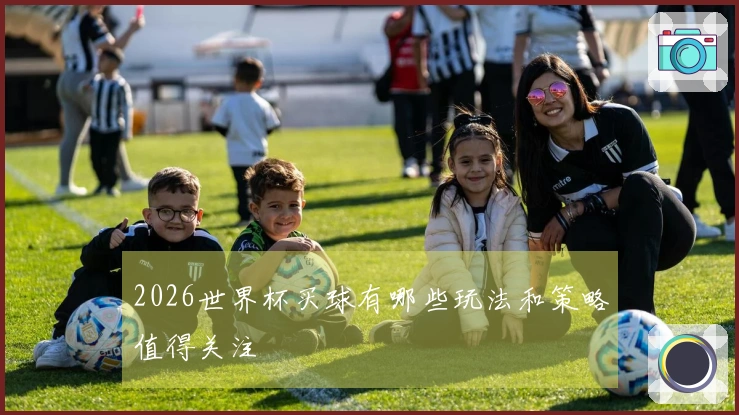 2026世界杯买球有哪些玩法和策略值得关注