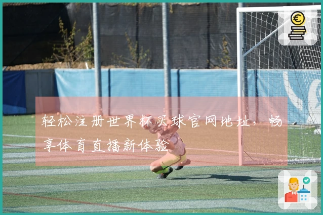 轻松注册世界杯买球官网地址,畅享体育直播新体验
