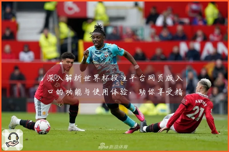 深入解析世界杯投注平台网页版入口的功能与使用体验，助你享受精彩体育直播