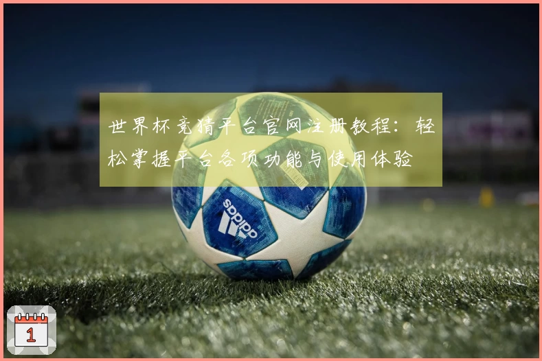 世界杯竞猜平台官网注册教程：轻松掌握平台各项功能与使用体验