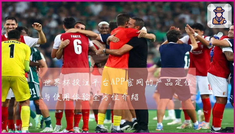 世界杯投注平台APP官网的产品定位与使用体验全方位介绍