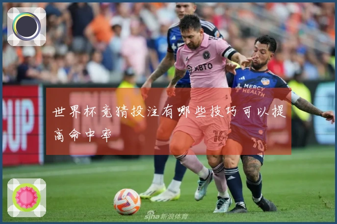 世界杯竞猜投注有哪些技巧可以提高命中率
