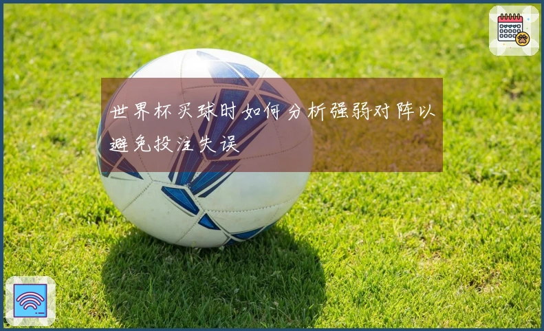 世界杯买球时如何分析强弱对阵以避免投注失误