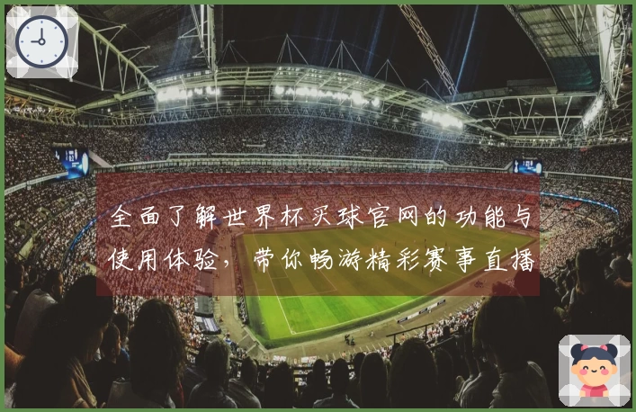 全面了解世界杯买球官网的功能与使用体验，带你畅游精彩赛事直播平台