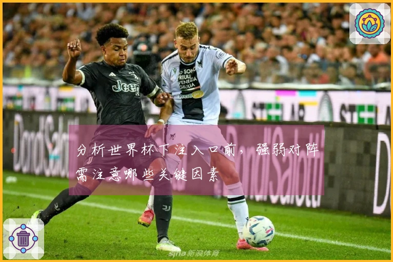 分析世界杯下注入口前，强弱对阵需注意哪些关键因素